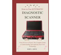 How to Use AUTOMATIC DIAGNOSTIC SCANNER: From Novice to Expert: The Complete Guide to Understanding and Applying Scan Tool Technology