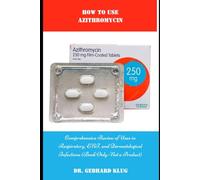 How to Use Azithromycin: Comprehensive Review of Uses in Respiratory, ENT, and Dermatological Infections (Book Only - Not a Product)