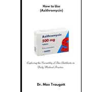 How to Use (Azithromycin): Exploring the Versatility of This Antibiotic in Daily Medical Practice