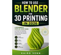 How to Use Blender for 3D Printing in 2026: A Beginner's Step-by-Step Guide to Designing, Modelling, Preparing, and Printing Professional 3D Objects ... (The Complete 3D Printing Mastery Series)