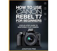 How To Use Canon Rebel T7 For Beginners: Step-by-Step Guide to Mastering Your Camera