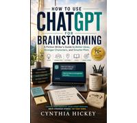How to Use ChatGPT for Brainstorming: A Fiction Writer's Guide to Better Ideas, Stronger Characters, and Smarter Plots