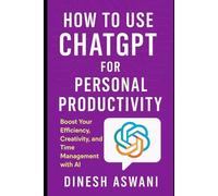 How to Use ChatGPT for Personal Productivity: Boost Your Efficiency, Creativity, and Time Management with AI - For Professionals, Entrepreneurs, ... productivity, creativity, and innovation.)