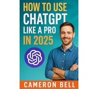 How To Use CHATGPT Like A Pro In 2025: A Step-by-Step Guide to Unlocking ChatGPT’s Full Potential