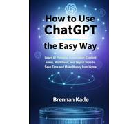 How to Use ChatGPT the Easy Way: Learn AI Prompts, Automation, Content Ideas, Workflows, and Digital Tools to Save Time and Make Money from Home (AI Creator Income)