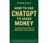 How to Use ChatGPT to Make Money: The Straight-Talking Guide to Turning Prompts into Profit (Ethan Vale Tech Guides)