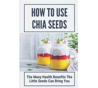 How To Use Chia Seeds: The Many Health Benefits The Little Seeds Can Bring You: Chia Seeds Side Effects
