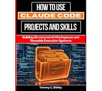 How to Use Claude Code Projects and Skills: Building Structured AI Workspaces and Reusable Execution Systems (Mastering AI Assistants)