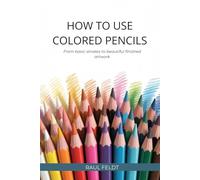 HOW TO USE COLORED PENCILS: From Basic Strokes to Beautiful Finished Artworks