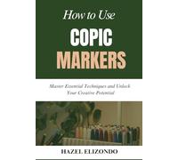 HOW TO USE COPIC MARKERS: Master Essential Techniques and Unlock Your Creative Potential