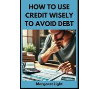 How to Use Credit Wisely to Avoid Debt.: Smart credit tips to manage money, build trust and stay financially free from debt.