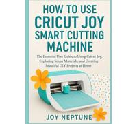How to Use Cricut Joy Smart Cutting Machine: The Essential User Guide to Using Cricut Joy, Exploring Smart Materials, and Creating Beautiful DIY Projects at Home (Cricut Made Simple Series)