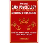 HOW TO USE DARK PSYCHOLOGY TO INFLUENCE DECISIONS AND DOMINATE CONVERSATIONS: Persuasion And Mind Control Techniques For The Modern Strategist