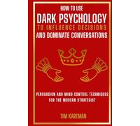 HOW TO USE DARK PSYCHOLOGY TO INFLUENCE DECISIONS AND DOMINATE CONVERSATIONS: Persuasion And Mind Control Techniques For The Modern Strategist