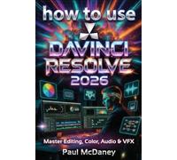 How to Use DaVinci Resolve 20 2026: The Complete Step-by-Step Guide to Editing, Colour Grading, Audio, and Visual Effects for Beginners and Professionals