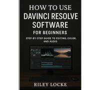 How to Use DaVinci Resolve Software for Beginners: Step-by-Step Guide to Editing, Color, and Audio