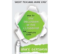 How to use Discussion in the Classroom: The Complete Guide: Volume 4 (How to...Great Classroom Teaching Series)