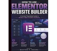 How to Use Elementor Website Builder: A Concise Theoretical Guide to Modern Web Creation Systems: 1 (The Web Systems & Design for Beginners)