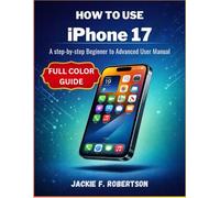 HOW TO USE iPhone 17: A step-by-step Beginner to Advanced User Manual