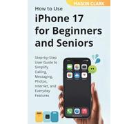How to Use iPhone 17 for Beginners and Seniors: Step-by-Step User Guide to Simplify Calling, Messaging, Photos, Internet, and Everyday Features ... ... AI, Gadgets, and Future Tech Simplified)