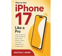 How to Use iPhone 17 Like a Pro: A Step-by-Step User Guide to Mastering Apple's Latest Features, Camera Tools, Apple Intelligence, and Everyday Tasks