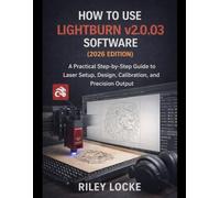 How to Use LightBurn v2.0.03 Software (2026 Edition): A Practical Step-by-Step Guide to Laser Setup, Design, Calibration, and Precision Output