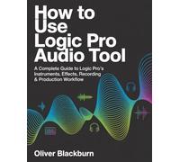 How to Use Logic Pro Audio Tool: A Complete Guide to Logic Pro’s Instruments, Effects, Recording & Production Workflow