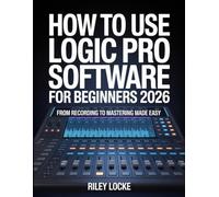 How to Use Logic Pro Software for Beginners 2026: From Recording to Mastering Made Easy