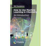 How to Use Machine Learning in Chemistry: An Introduction: Volume 8 (RSC Foundations)