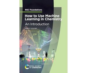 How to Use Machine Learning in Chemistry: An Introduction: Volume 8 (RSC Foundations)