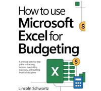 How to Use Microsoft Excel for Budgeting: A Practical Step-by-Step Guide to Tracking Income, Controlling Expenses, and Building Financial Discipline