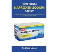 How To Use Naproxen Sodium Safely: Dosage, Side Effects, Interactions, and Precautions for Effective Pain Relief