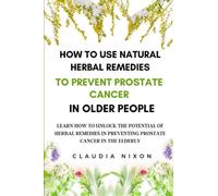 HOW TO USE NATURAL HERBAL REMEDIES TO PREVENT PROSTATE CANCER IN OLDER PEOPLE: LEARN HOW TO UNLOCK THE POTENTIAL OF HERBAL REMEDIES IN PREVENTING PROSTATE CANCER IN THE ELDERLY.