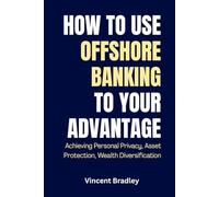 How to Use Offshore Banking to Your Advantage: Achieving Asset Protection, Personal Privacy, Wealth Diversification
