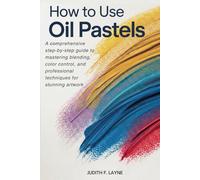 HOW TO USE OIL PASTELS: A Comprehensive Step-by-Step Guide to Mastering Blending, Color Control, and Professional Techniques for Creating Stunning Artwork