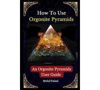 How To Use Orgonite Pyramids: An Orgonite Pyramids User Guide (Esoteric Devices and ESP: Step-by-Step Building Guide with Tips and Fundamentals)