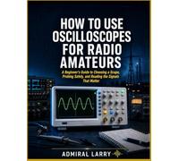 How To Use Oscilloscopes for Radio Amateurs: A Beginner’s Guide to Choosing a Scope, Probing Safely, and Reading the Signals That Matter