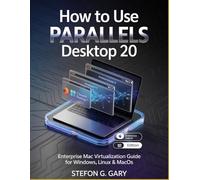 HOW TO USE PARALLELS DESKTOP 20: Enterprise Mac Virtualization Guide for Windows, Linux & macOS