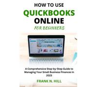 How to Use QuickBooks Online for Beginners: A Comprehensive Step-by-Step Guide to Managing Your Small Business Finances in 2023