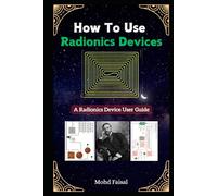 How To Use Radionics Devices: A Radionics Device User Guide (Radionics & Psychotronic Revealed: From History to Hands-On Device Mastery)