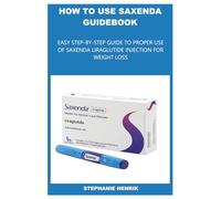 HOW TO USE SAXENDA GUIDEBOOK: EASY STEP-BY-STEP GUIDE TO PROPER USE OF SAXENDA LIRAGLUTIDE INJECTION FOR WEIGHT LOSS