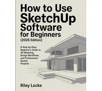 How to Use SketchUp Software for Beginners (2026 Edition): A Step-by-Step Beginner’s Guide to 3D Modeling, Design Workflows, and Professional-Quality Projects