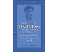 How To Use Stoicism To Calm Your Emotions: Stoicism guide to have emotional control over your life
