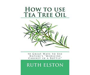 How to use Tea Tree Oil: 90 Great Ways to Use Natures "Medicine Cabinet in a Bottle"