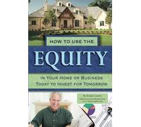 How to Use the Equity in Your Home or Business Today to Invest for Tomorrow