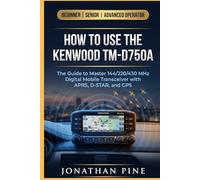 How to use the Kenwood TM-D750A: The Guide to master 144/220/430 MHz Digital Mobile Transceiver with APRS, D-STAR, and GPS