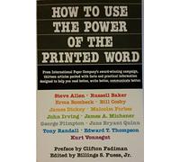 How to Use the Power of the Printed Word: Thirteen Articles Packed With Facts and Practical Information, Designed to Help You Read Better, Write Bett