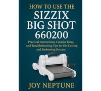 How to Use the Sizzix Big Shot 660200: Practical Instructions, Creative Ideas, and Troubleshooting Tips for Die Cutting and Embossing Success