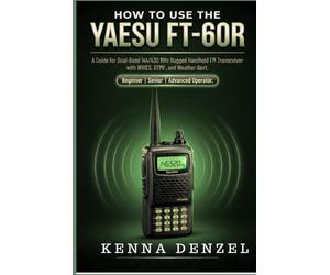 How to use the Yaesu FT-60R: A Guide for Dual-Band 144/430 MHz Rugged Handheld FM Transceiver with WIRES, DTMF, and Weather Alert