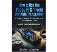 How to Use the Yaesu FTX-1 Field Portable Transceiver: A Guide to master HF/VHF/UHF SDR For Every Skill Level